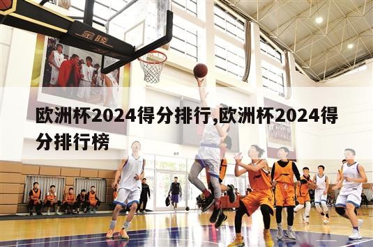 欧洲杯2024得分排行,欧洲杯2024得分排行榜