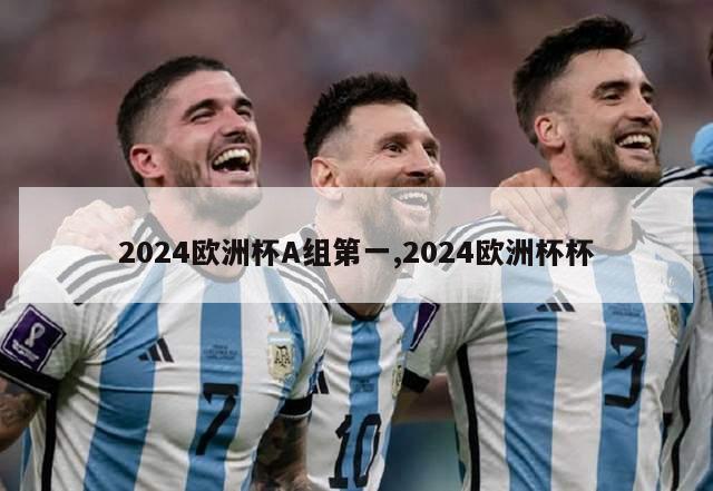 2024欧洲杯A组第一,2024欧洲杯杯