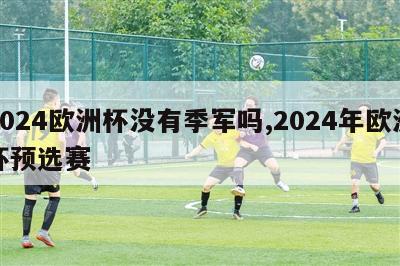 2024欧洲杯没有季军吗,2024年欧洲杯预选赛