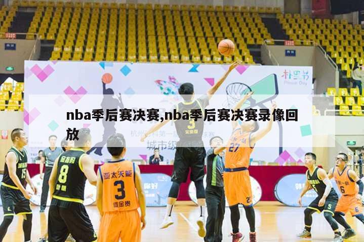 nba季后赛决赛,nba季后赛决赛录像回放