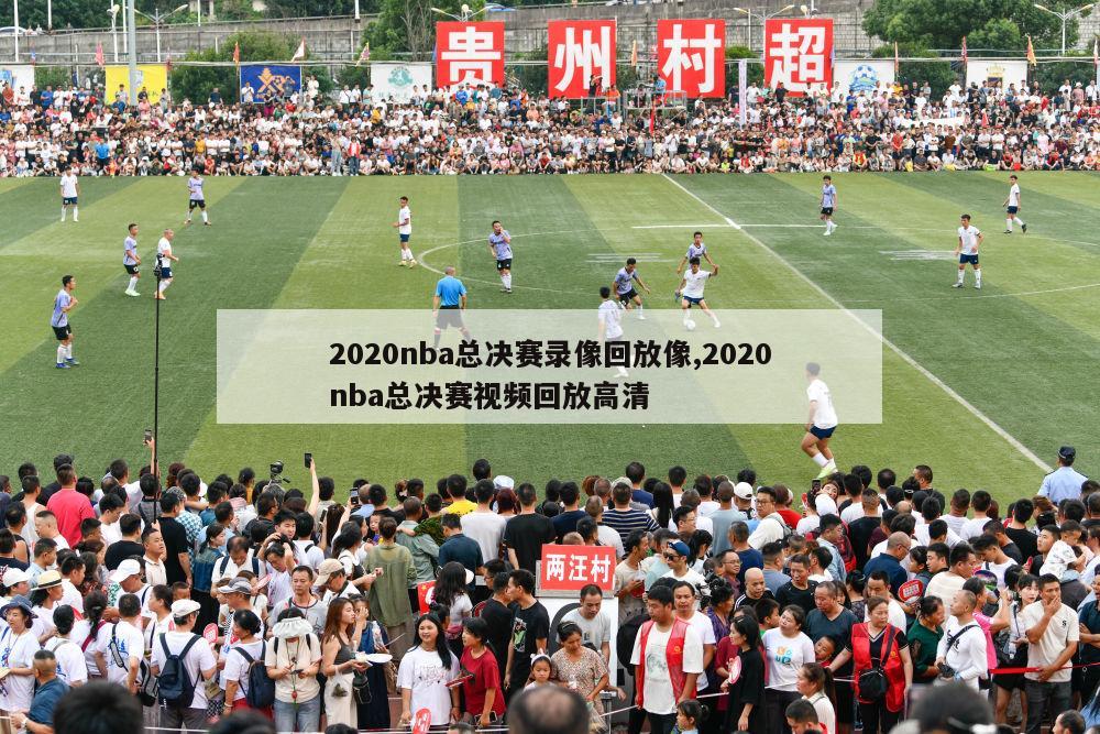 2020nba总决赛录像回放像,2020nba总决赛视频回放高清