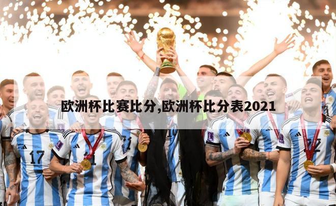 欧洲杯比赛比分,欧洲杯比分表2021