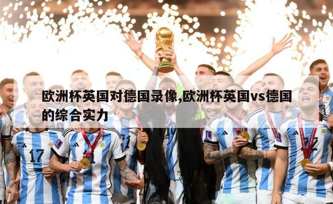 欧洲杯英国对德国录像,欧洲杯英国vs德国的综合实力