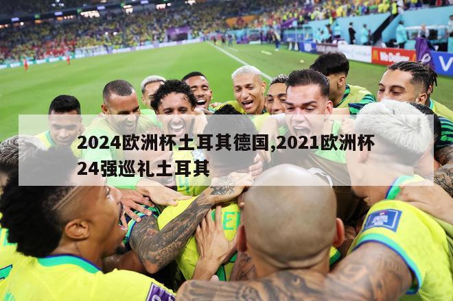 2024欧洲杯土耳其德国,2021欧洲杯24强巡礼土耳其