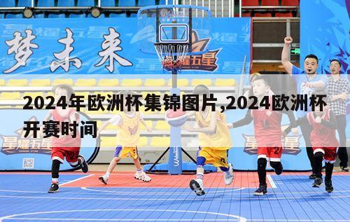 2024年欧洲杯集锦图片,2024欧洲杯开赛时间