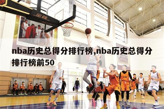 nba历史总得分排行榜,nba历史总得分排行榜前50