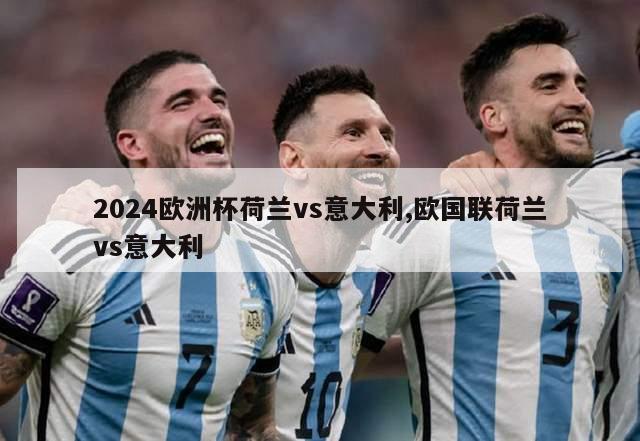 2024欧洲杯荷兰vs意大利,欧国联荷兰vs意大利