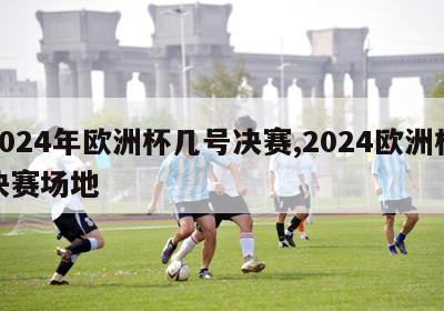 2024年欧洲杯几号决赛,2024欧洲杯决赛场地