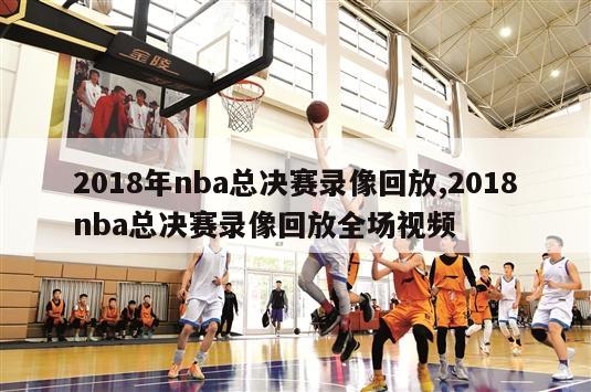 2018年nba总决赛录像回放,2018nba总决赛录像回放全场视频