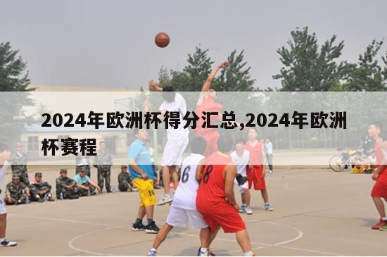 2024年欧洲杯得分汇总,2024年欧洲杯赛程