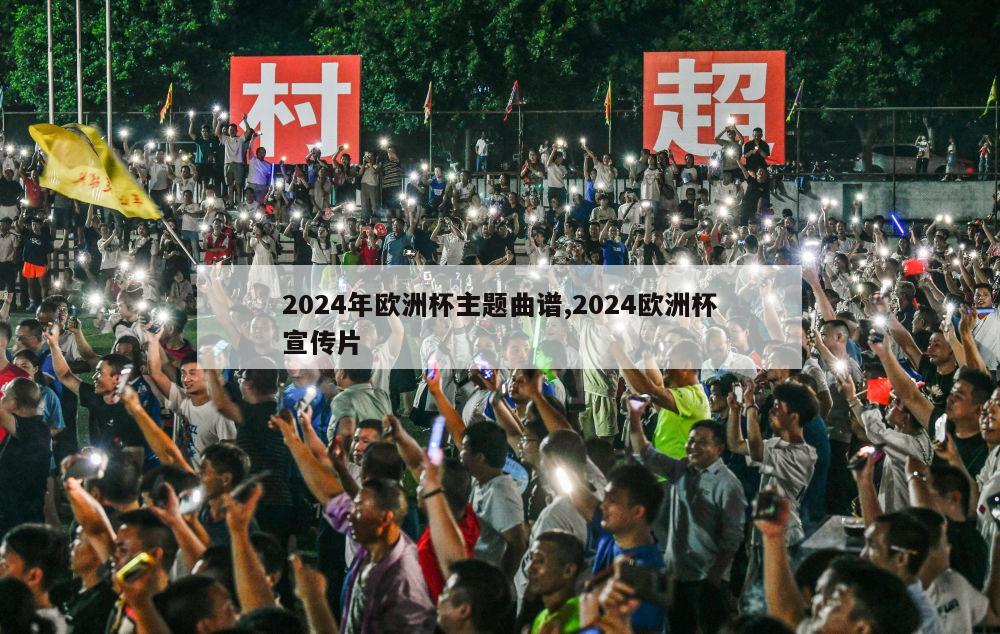 2024年欧洲杯主题曲谱,2024欧洲杯宣传片