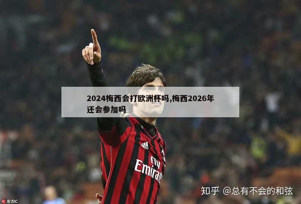 2024梅西会打欧洲杯吗,梅西2026年还会参加吗