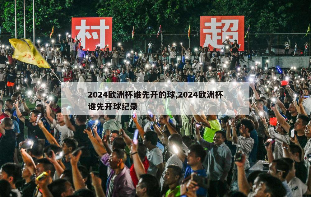 2024欧洲杯谁先开的球,2024欧洲杯谁先开球纪录