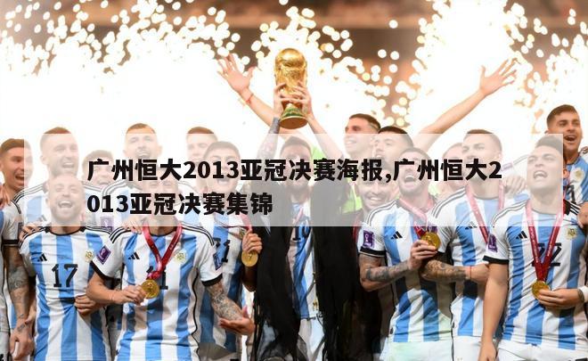 广州恒大2013亚冠决赛海报,广州恒大2013亚冠决赛集锦