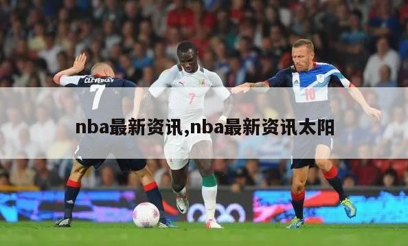 nba最新资讯,nba最新资讯太阳