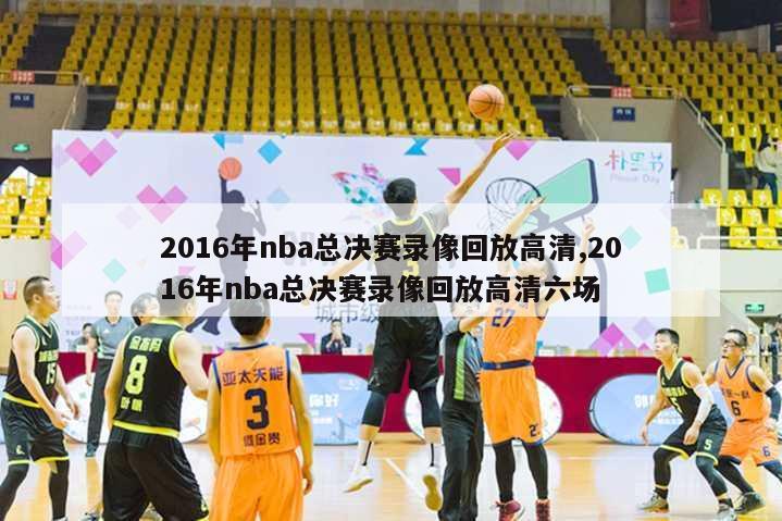 2016年nba总决赛录像回放高清,2016年nba总决赛录像回放高清六场