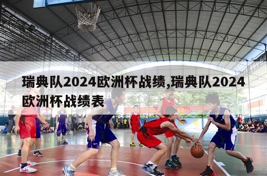 瑞典队2024欧洲杯战绩,瑞典队2024欧洲杯战绩表