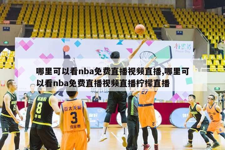 哪里可以看nba免费直播视频直播,哪里可以看nba免费直播视频直播柠檬直播