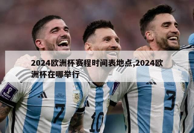 2024欧洲杯赛程时间表地点,2024欧洲杯在哪举行