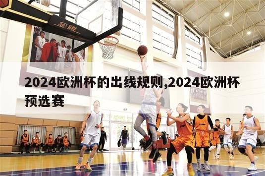 2024欧洲杯的出线规则,2024欧洲杯预选赛