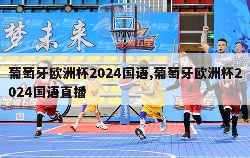 葡萄牙欧洲杯2024国语,葡萄牙欧洲杯2024国语直播