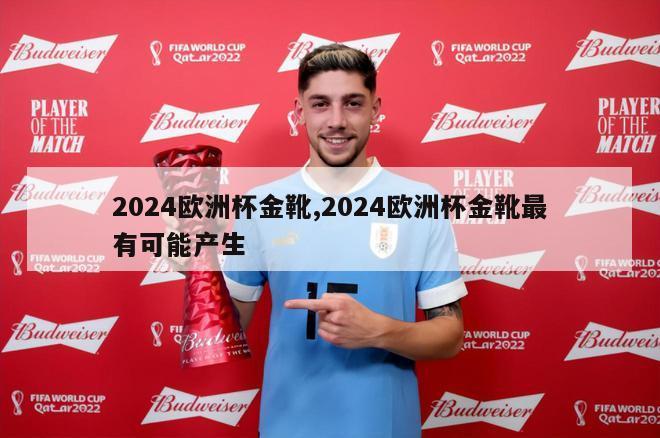 2024欧洲杯金靴,2024欧洲杯金靴最有可能产生