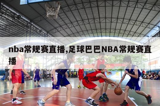 nba常规赛直播,足球巴巴NBA常规赛直播