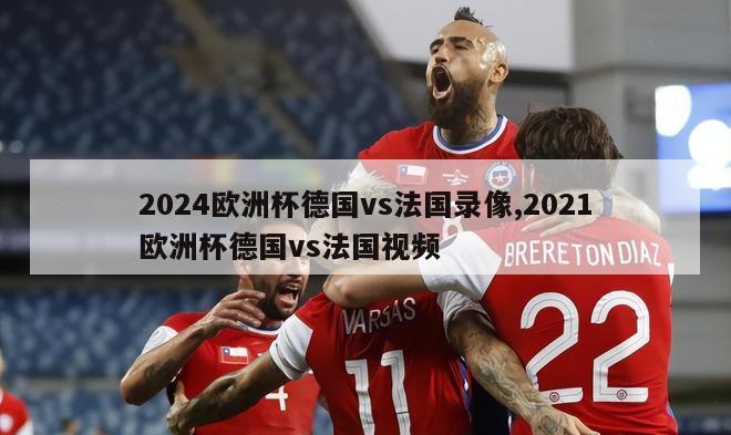 2024欧洲杯德国vs法国录像,2021欧洲杯德国vs法国视频