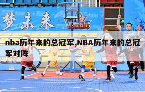 nba历年来的总冠军,NBA历年来的总冠军对阵