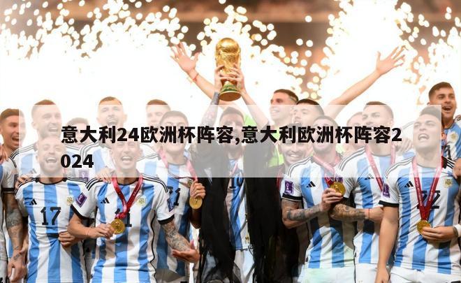 意大利24欧洲杯阵容,意大利欧洲杯阵容2024