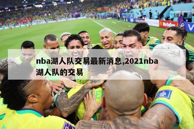 nba湖人队交易最新消息,2021nba湖人队的交易