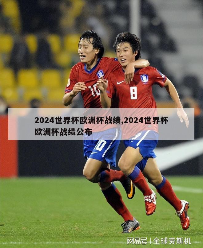 2024世界杯欧洲杯战绩,2024世界杯欧洲杯战绩公布