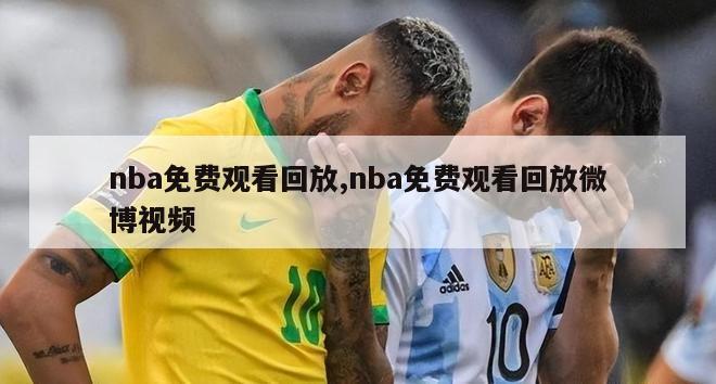 nba免费观看回放,nba免费观看回放微博视频