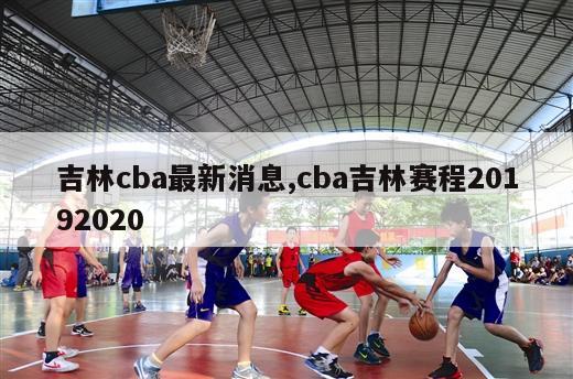 吉林cba最新消息,cba吉林赛程20192020