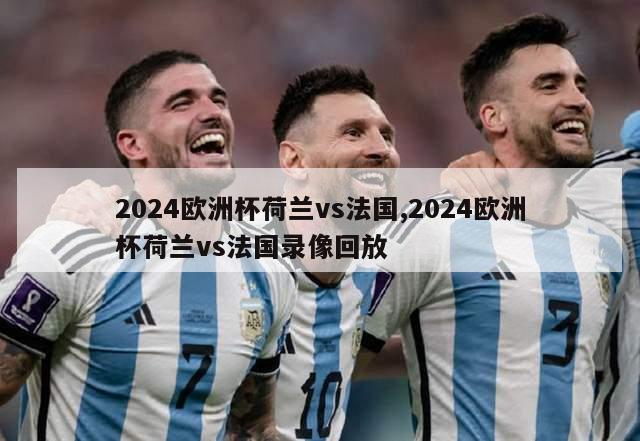 2024欧洲杯荷兰vs法国,2024欧洲杯荷兰vs法国录像回放