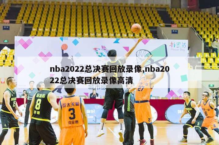 nba2022总决赛回放录像,nba2022总决赛回放录像高清