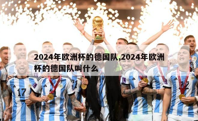 2024年欧洲杯的德国队,2024年欧洲杯的德国队叫什么