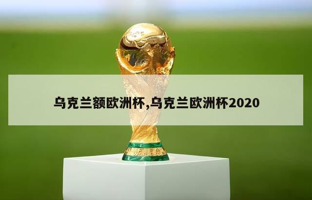 乌克兰额欧洲杯,乌克兰欧洲杯2020