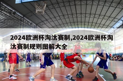 2024欧洲杯淘汰赛制,2024欧洲杯淘汰赛制规则图解大全