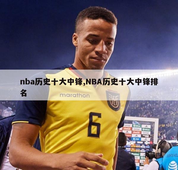 nba历史十大中锋,NBA历史十大中锋排名