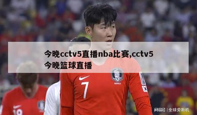 今晚cctv5直播nba比赛,cctv5今晚篮球直播