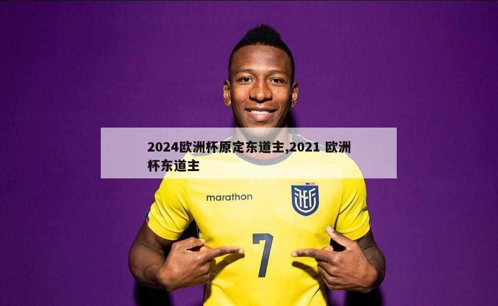 2024欧洲杯原定东道主,2021 欧洲杯东道主