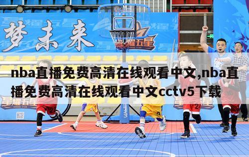 nba直播免费高清在线观看中文,nba直播免费高清在线观看中文cctv5下载