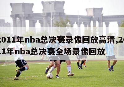 2011年nba总决赛录像回放高清,2011年nba总决赛全场录像回放