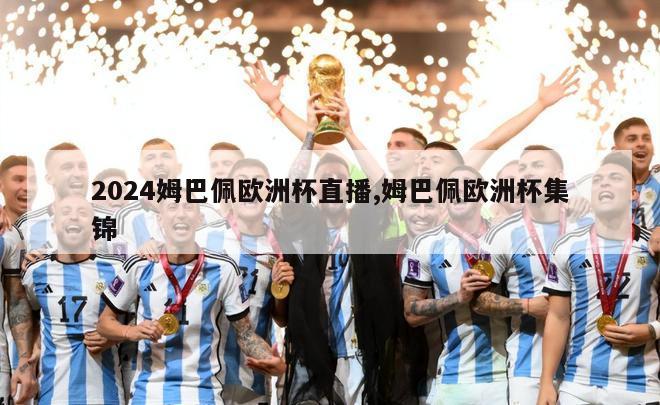 2024姆巴佩欧洲杯直播,姆巴佩欧洲杯集锦