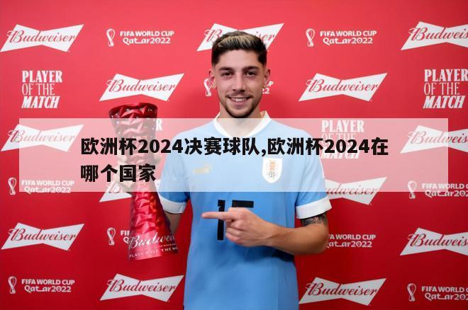 欧洲杯2024决赛球队,欧洲杯2024在哪个国家