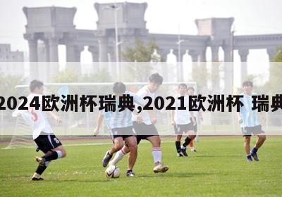 2024欧洲杯瑞典,2021欧洲杯 瑞典