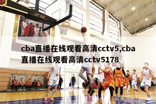 cba直播在线观看高清cctv5,cba直播在线观看高清cctv5178