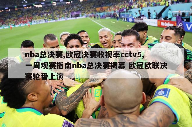 nba总决赛,欧冠决赛收视率cctv5,一周观赛指南nba总决赛揭幕 欧冠欧联决赛轮番上演