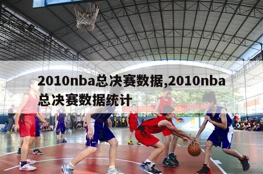 2010nba总决赛数据,2010nba总决赛数据统计